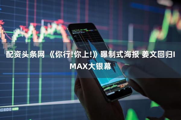 配资头条网 《你行!你上!》曝制式海报 姜文回归IMAX大银幕