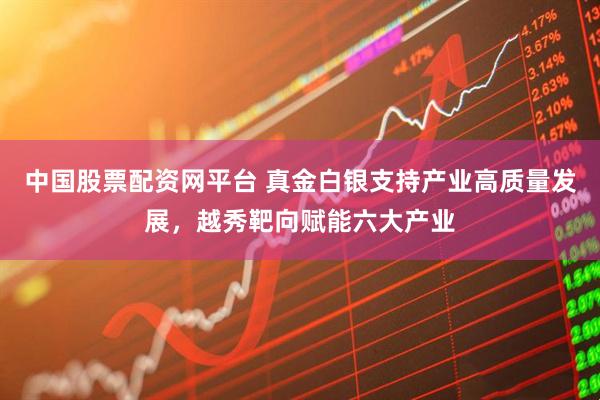 中国股票配资网平台 真金白银支持产业高质量发展，越秀靶向赋能六大产业